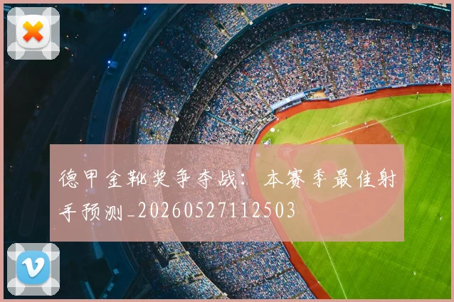 德甲金靴奖争夺战：本赛季最佳射手预测_20260527112503