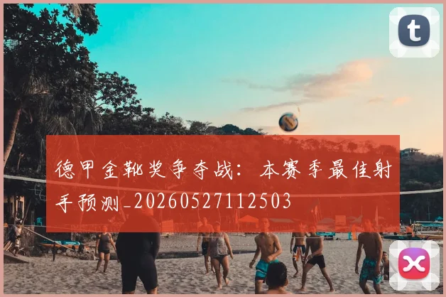德甲金靴奖争夺战：本赛季最佳射手预测_20260527112503
