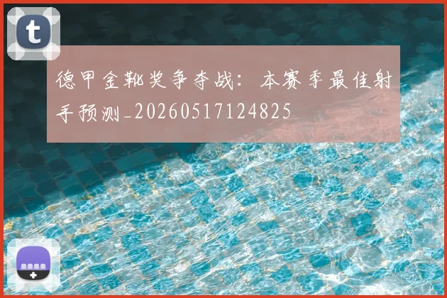 德甲金靴奖争夺战:本赛季最佳射手预测_20260517124825